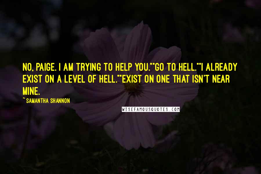 Samantha Shannon Quotes: No, Paige. I am trying to help you.""Go to hell.""I already exist on a level of hell.""Exist on one that isn't near mine.