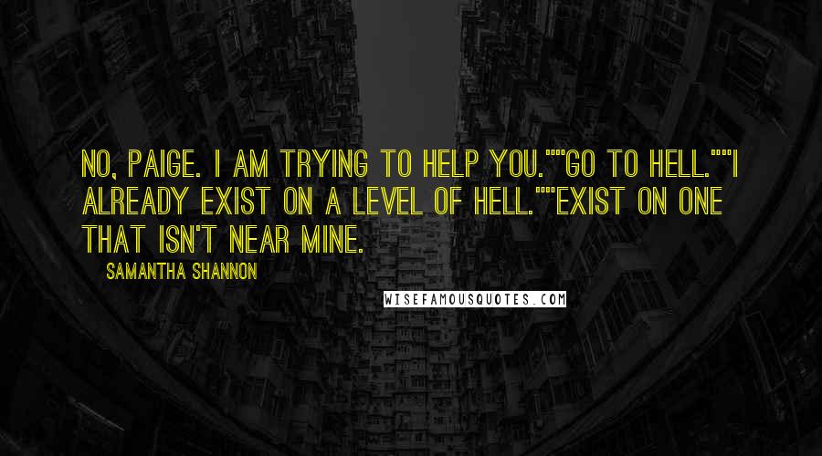 Samantha Shannon Quotes: No, Paige. I am trying to help you.""Go to hell.""I already exist on a level of hell.""Exist on one that isn't near mine.