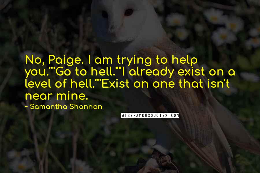 Samantha Shannon Quotes: No, Paige. I am trying to help you.""Go to hell.""I already exist on a level of hell.""Exist on one that isn't near mine.