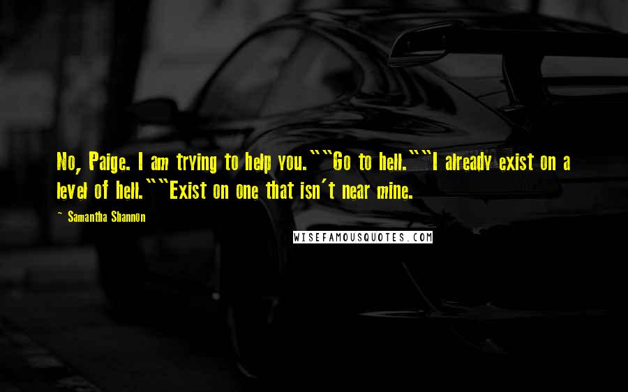 Samantha Shannon Quotes: No, Paige. I am trying to help you.""Go to hell.""I already exist on a level of hell.""Exist on one that isn't near mine.