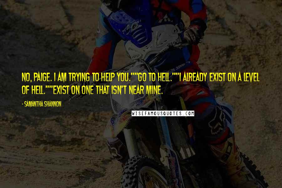 Samantha Shannon Quotes: No, Paige. I am trying to help you.""Go to hell.""I already exist on a level of hell.""Exist on one that isn't near mine.