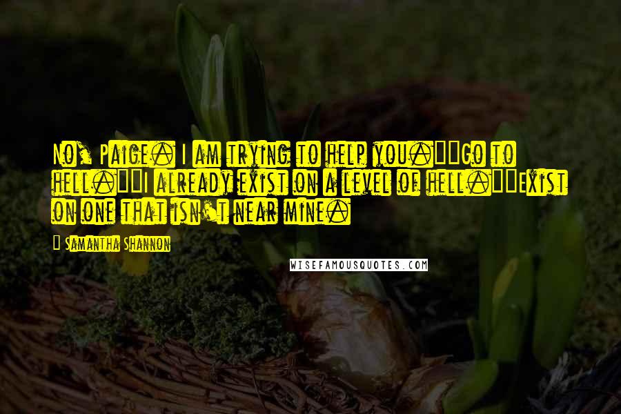 Samantha Shannon Quotes: No, Paige. I am trying to help you.""Go to hell.""I already exist on a level of hell.""Exist on one that isn't near mine.
