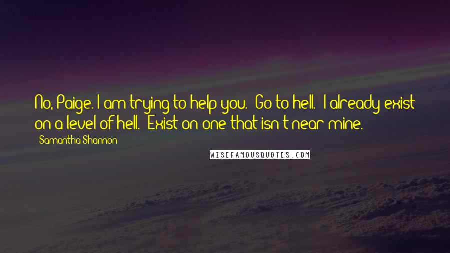 Samantha Shannon Quotes: No, Paige. I am trying to help you.""Go to hell.""I already exist on a level of hell.""Exist on one that isn't near mine.