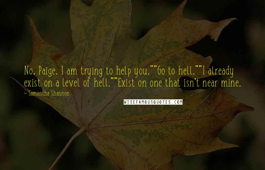 Samantha Shannon Quotes: No, Paige. I am trying to help you.""Go to hell.""I already exist on a level of hell.""Exist on one that isn't near mine.