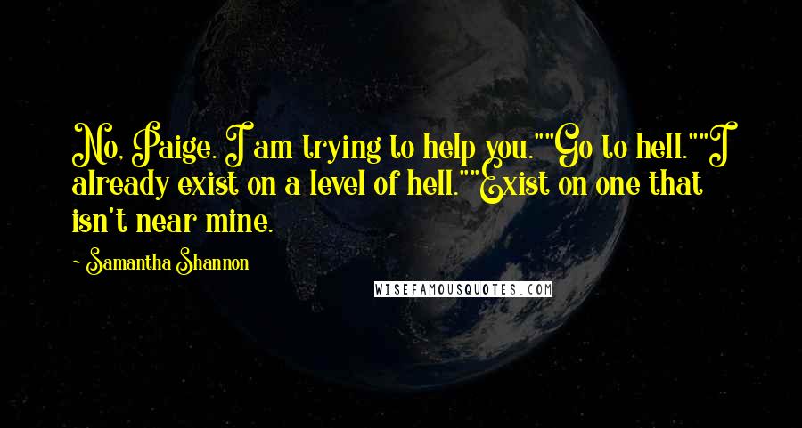 Samantha Shannon Quotes: No, Paige. I am trying to help you.""Go to hell.""I already exist on a level of hell.""Exist on one that isn't near mine.