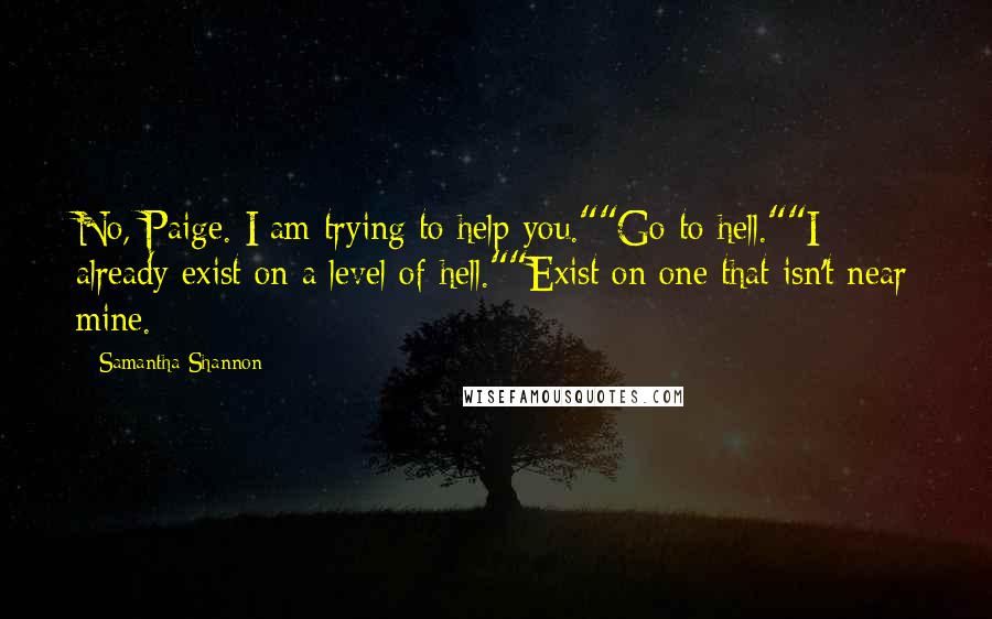 Samantha Shannon Quotes: No, Paige. I am trying to help you.""Go to hell.""I already exist on a level of hell.""Exist on one that isn't near mine.