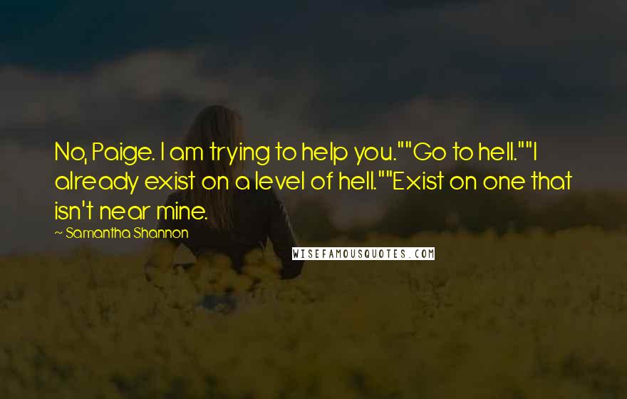 Samantha Shannon Quotes: No, Paige. I am trying to help you.""Go to hell.""I already exist on a level of hell.""Exist on one that isn't near mine.