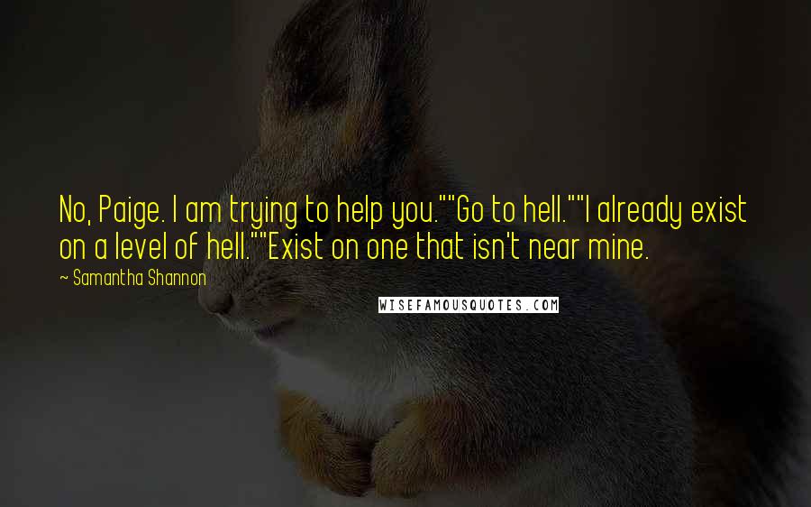 Samantha Shannon Quotes: No, Paige. I am trying to help you.""Go to hell.""I already exist on a level of hell.""Exist on one that isn't near mine.