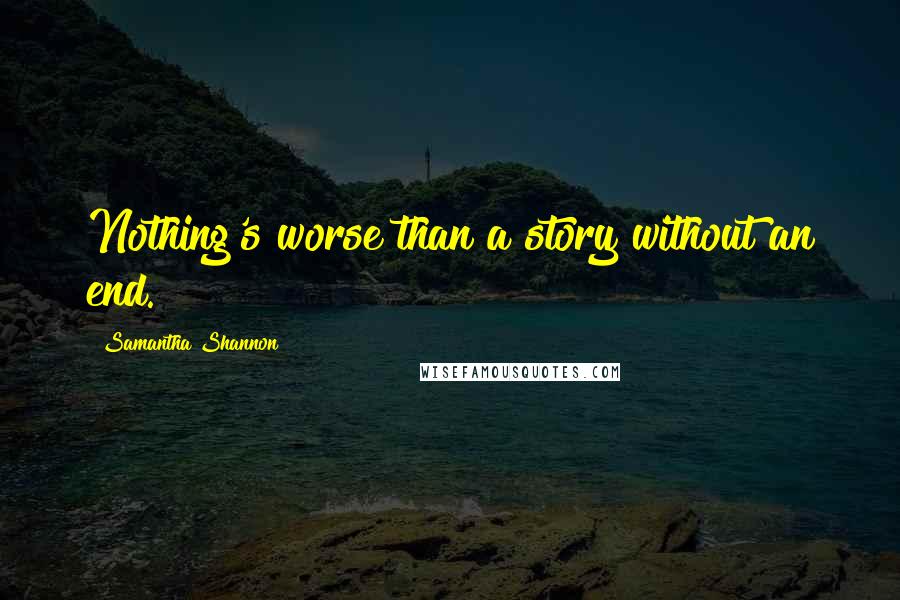 Samantha Shannon Quotes: Nothing's worse than a story without an end.