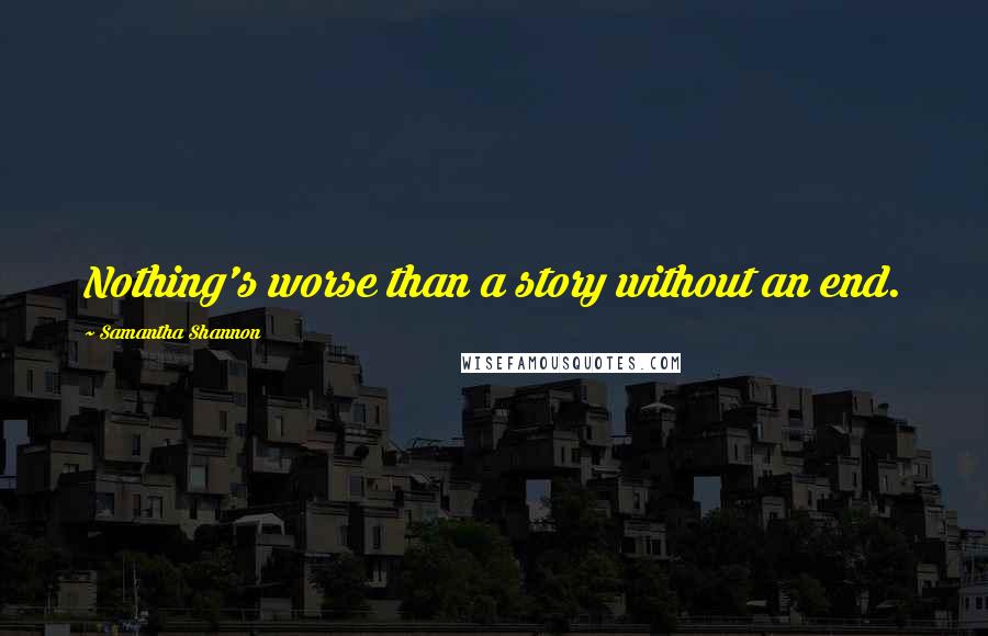 Samantha Shannon Quotes: Nothing's worse than a story without an end.