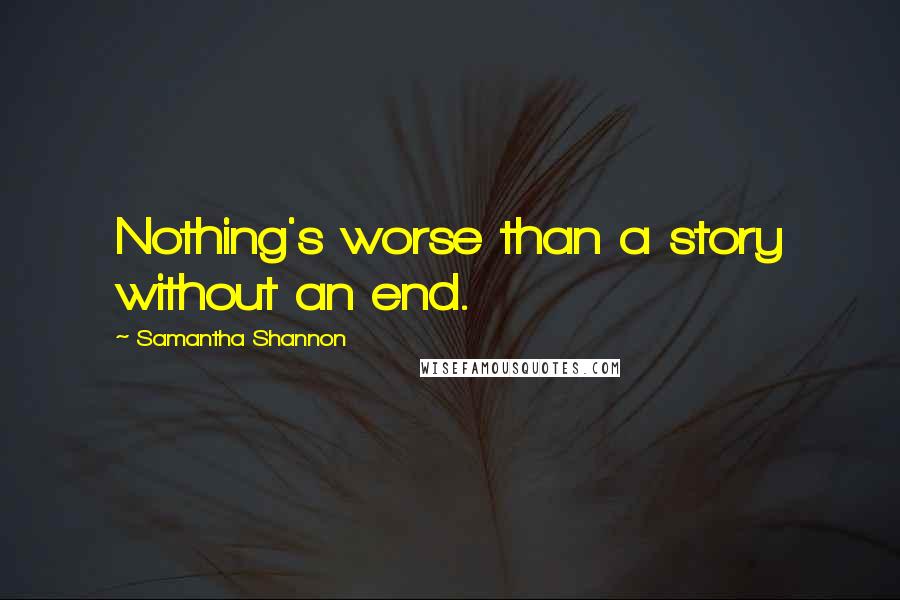 Samantha Shannon Quotes: Nothing's worse than a story without an end.