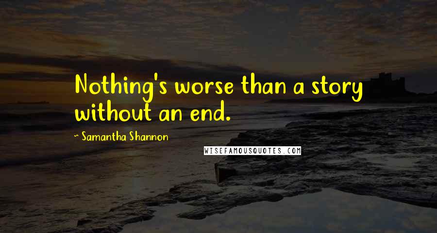 Samantha Shannon Quotes: Nothing's worse than a story without an end.