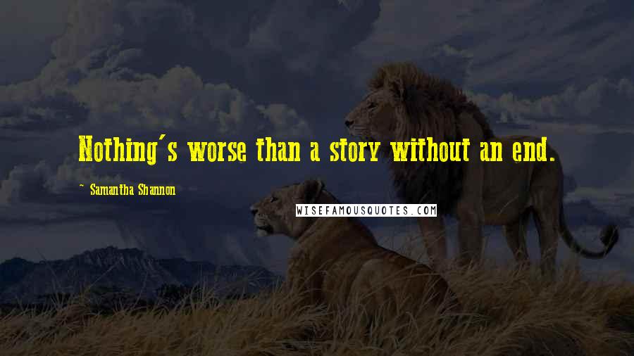 Samantha Shannon Quotes: Nothing's worse than a story without an end.