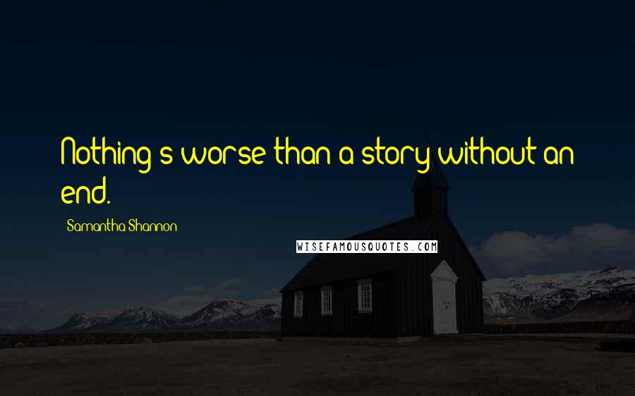 Samantha Shannon Quotes: Nothing's worse than a story without an end.