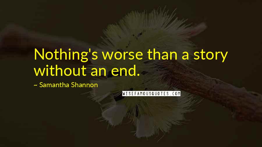 Samantha Shannon Quotes: Nothing's worse than a story without an end.