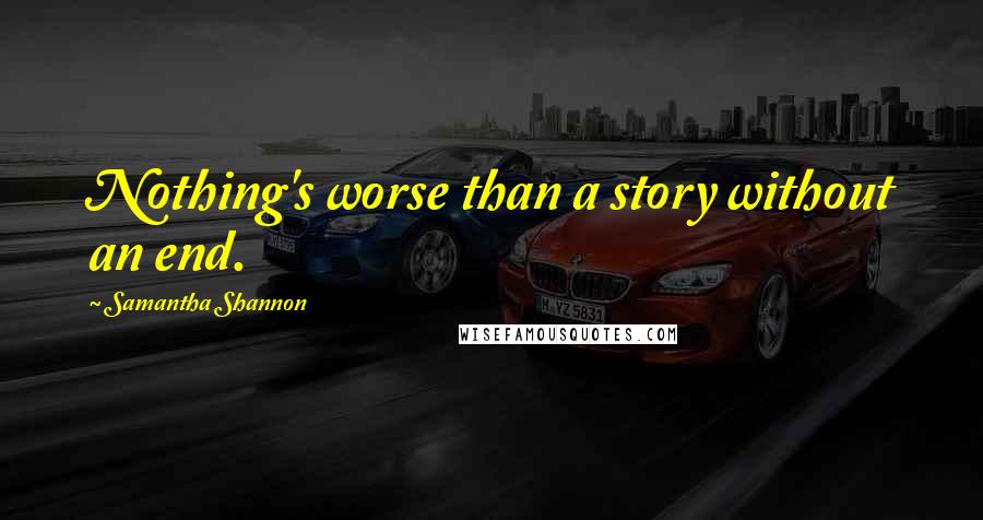 Samantha Shannon Quotes: Nothing's worse than a story without an end.