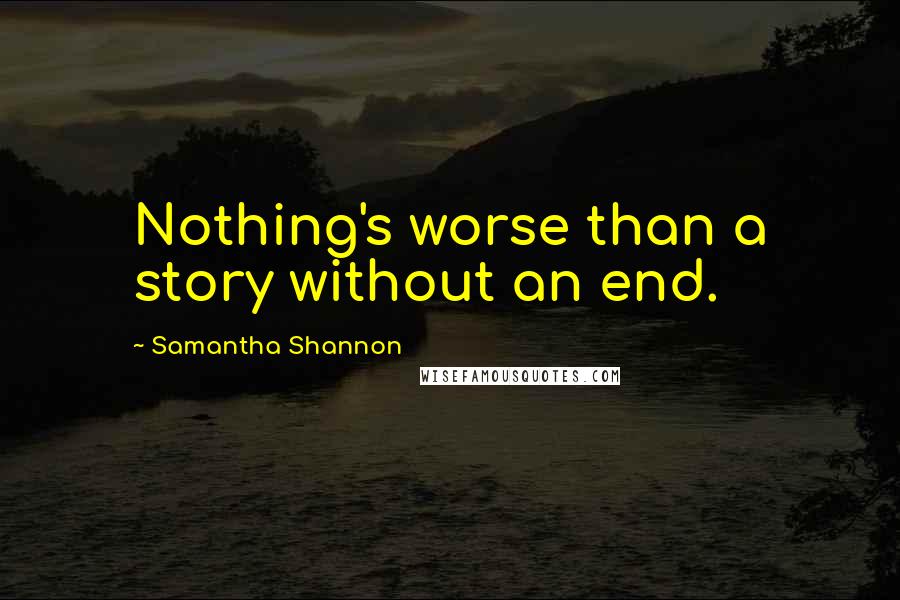 Samantha Shannon Quotes: Nothing's worse than a story without an end.