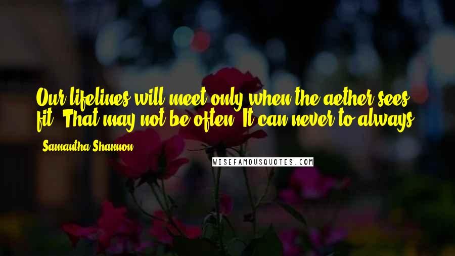 Samantha Shannon Quotes: Our lifelines will meet only when the aether sees fit. That may not be often. It can never to always.