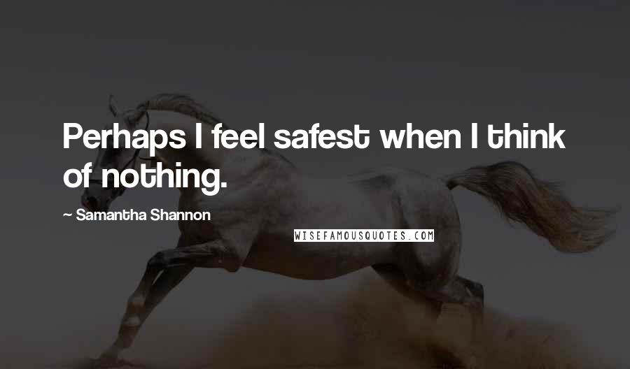 Samantha Shannon Quotes: Perhaps I feel safest when I think of nothing.