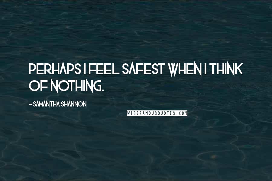 Samantha Shannon Quotes: Perhaps I feel safest when I think of nothing.