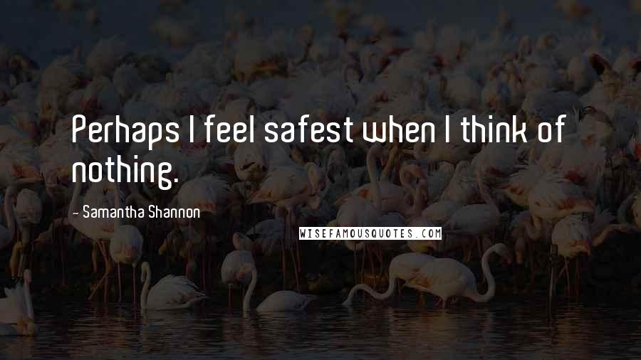 Samantha Shannon Quotes: Perhaps I feel safest when I think of nothing.
