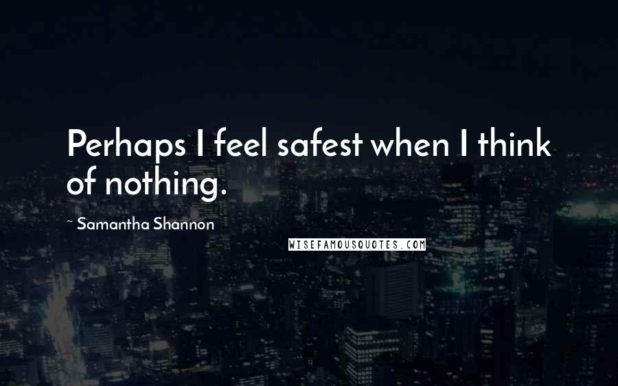 Samantha Shannon Quotes: Perhaps I feel safest when I think of nothing.