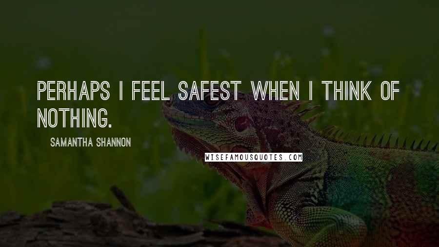 Samantha Shannon Quotes: Perhaps I feel safest when I think of nothing.