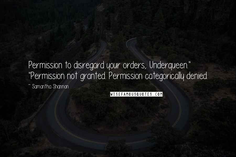 Samantha Shannon Quotes: Permission to disregard your orders, Underqueen." "Permission not granted. Permission categorically denied.