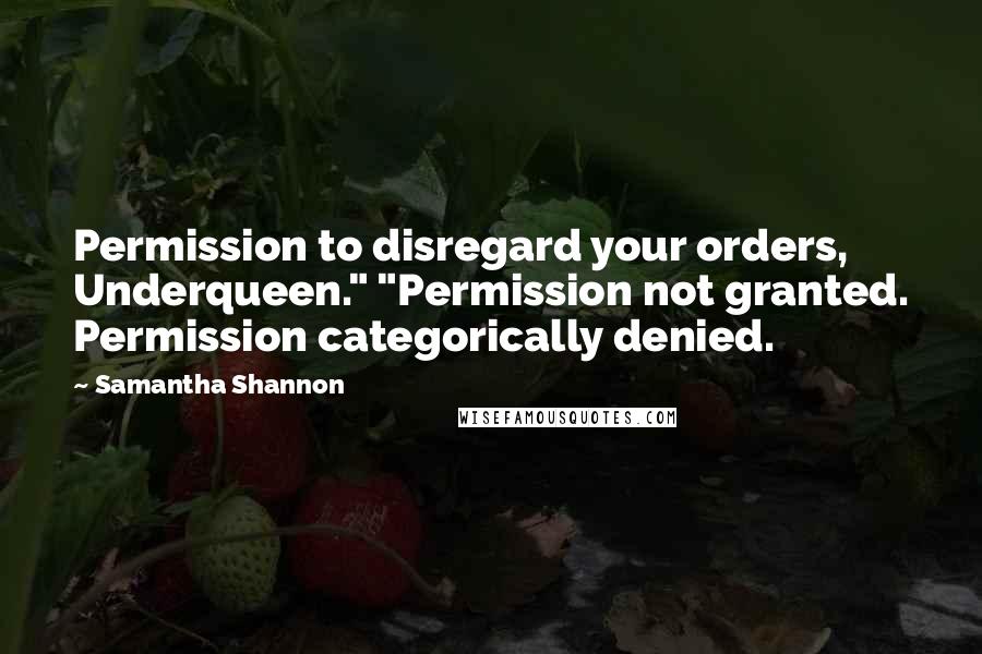 Samantha Shannon Quotes: Permission to disregard your orders, Underqueen." "Permission not granted. Permission categorically denied.