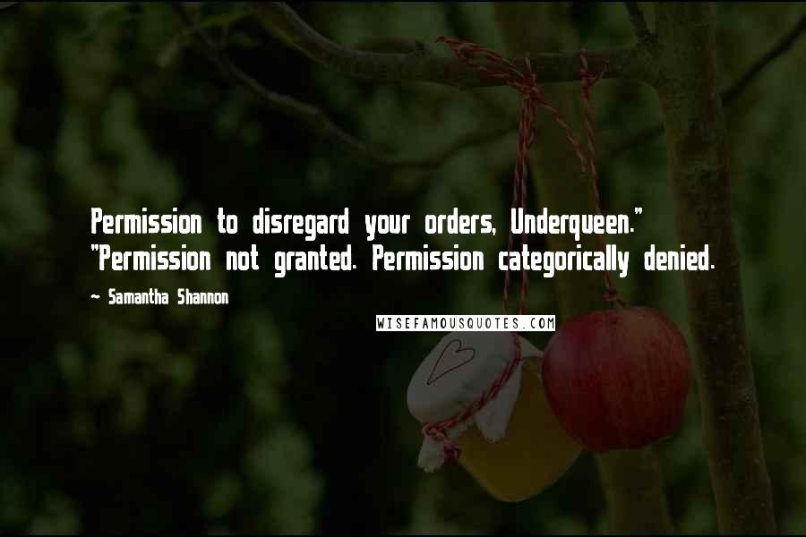 Samantha Shannon Quotes: Permission to disregard your orders, Underqueen." "Permission not granted. Permission categorically denied.