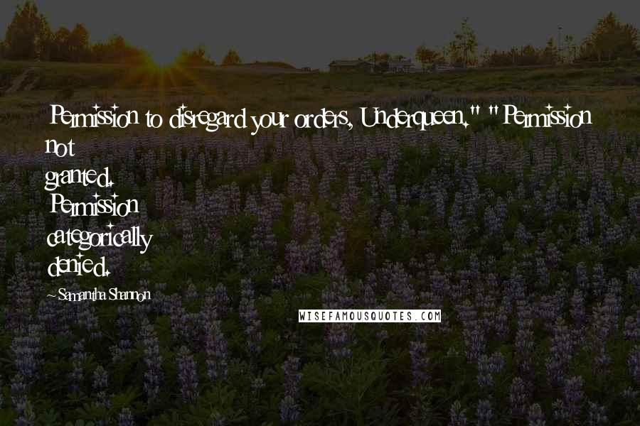 Samantha Shannon Quotes: Permission to disregard your orders, Underqueen." "Permission not granted. Permission categorically denied.