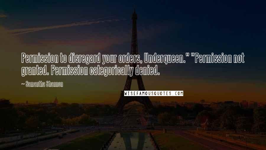 Samantha Shannon Quotes: Permission to disregard your orders, Underqueen." "Permission not granted. Permission categorically denied.