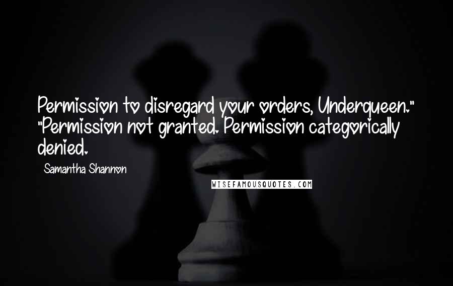 Samantha Shannon Quotes: Permission to disregard your orders, Underqueen." "Permission not granted. Permission categorically denied.