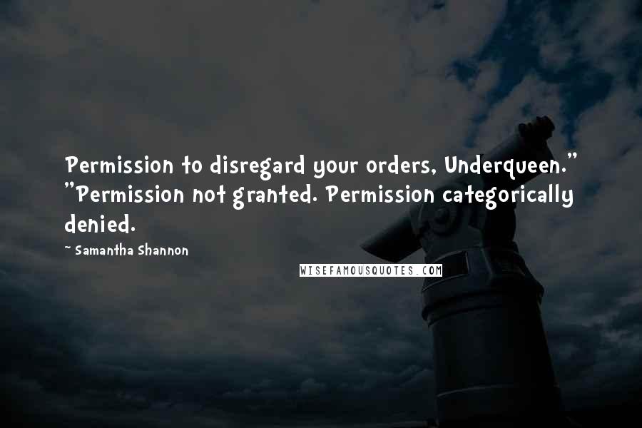 Samantha Shannon Quotes: Permission to disregard your orders, Underqueen." "Permission not granted. Permission categorically denied.