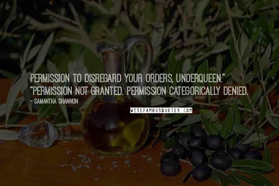 Samantha Shannon Quotes: Permission to disregard your orders, Underqueen." "Permission not granted. Permission categorically denied.