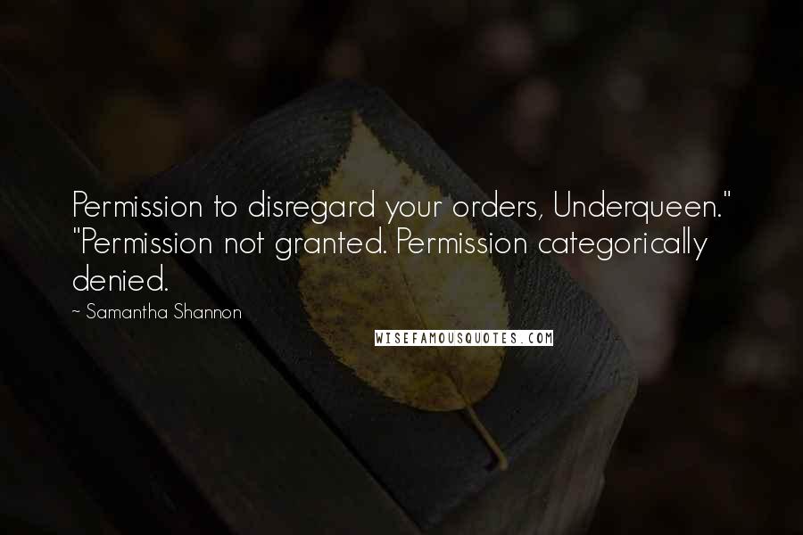 Samantha Shannon Quotes: Permission to disregard your orders, Underqueen." "Permission not granted. Permission categorically denied.