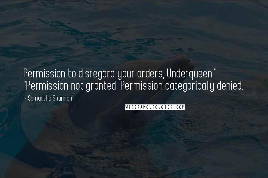 Samantha Shannon Quotes: Permission to disregard your orders, Underqueen." "Permission not granted. Permission categorically denied.