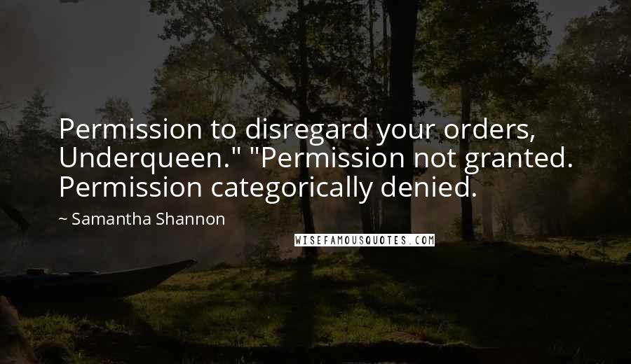 Samantha Shannon Quotes: Permission to disregard your orders, Underqueen." "Permission not granted. Permission categorically denied.