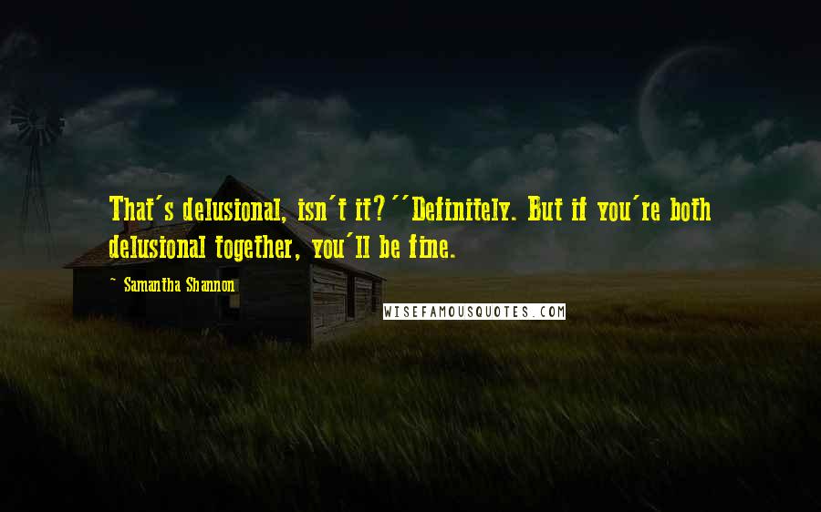 Samantha Shannon Quotes: That's delusional, isn't it?''Definitely. But if you're both delusional together, you'll be fine.