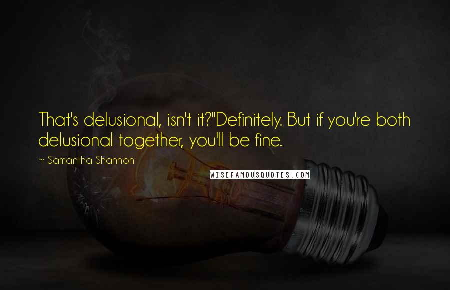 Samantha Shannon Quotes: That's delusional, isn't it?''Definitely. But if you're both delusional together, you'll be fine.