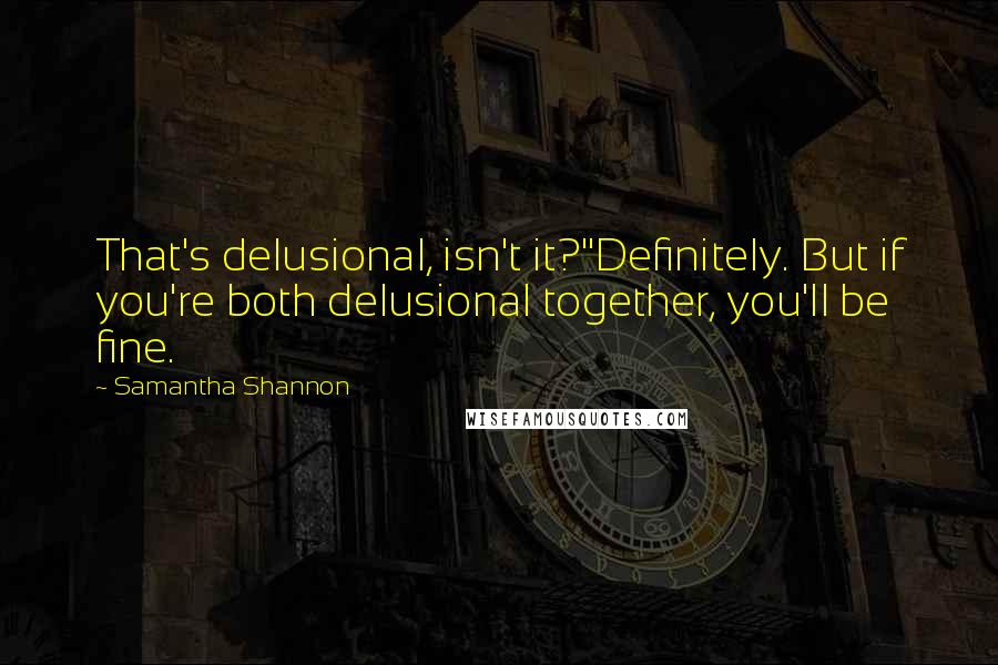 Samantha Shannon Quotes: That's delusional, isn't it?''Definitely. But if you're both delusional together, you'll be fine.