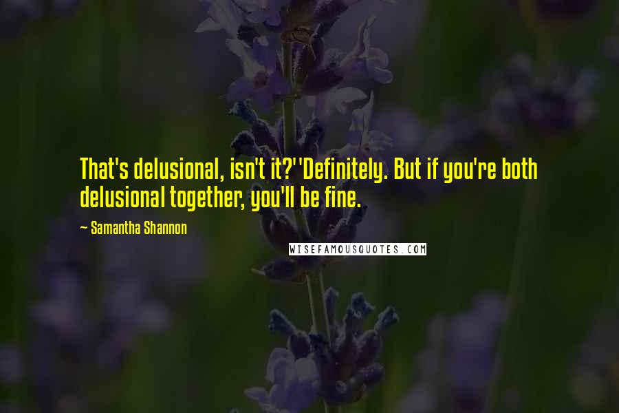 Samantha Shannon Quotes: That's delusional, isn't it?''Definitely. But if you're both delusional together, you'll be fine.