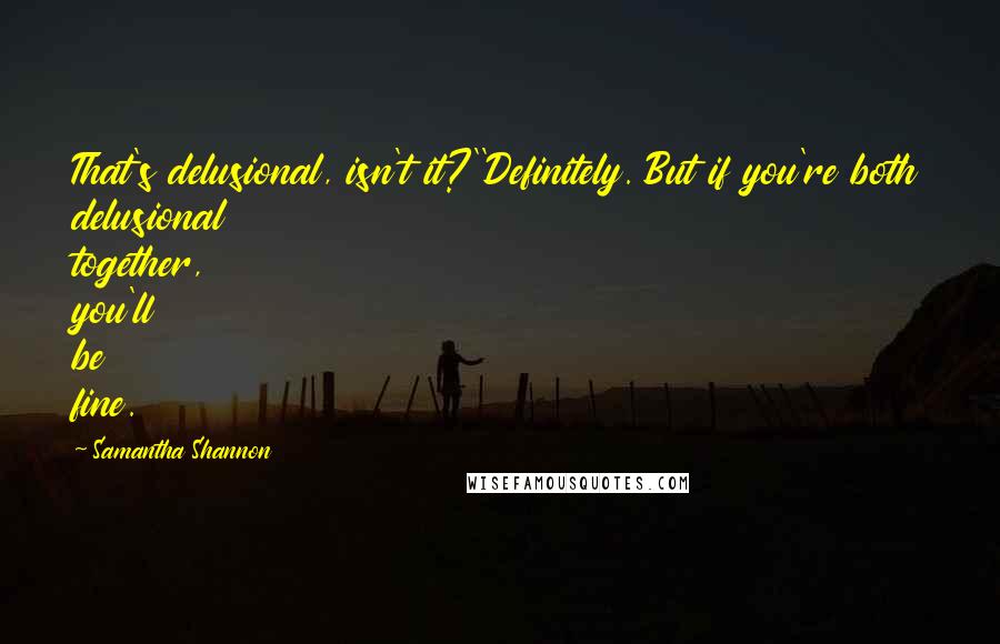 Samantha Shannon Quotes: That's delusional, isn't it?''Definitely. But if you're both delusional together, you'll be fine.
