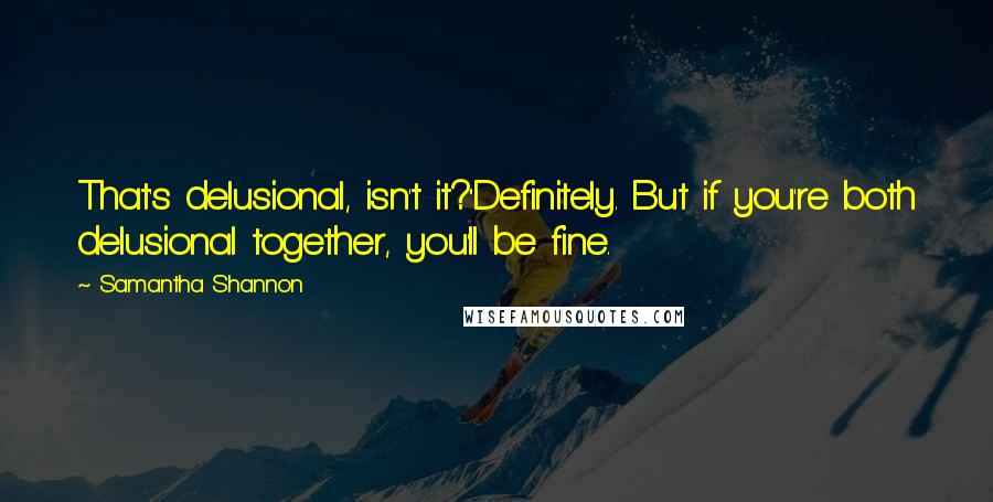 Samantha Shannon Quotes: That's delusional, isn't it?''Definitely. But if you're both delusional together, you'll be fine.