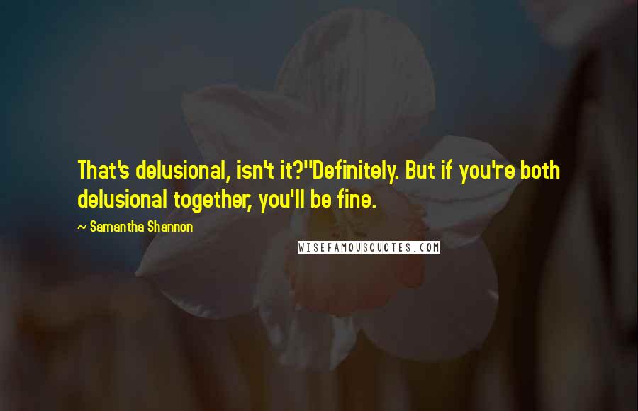 Samantha Shannon Quotes: That's delusional, isn't it?''Definitely. But if you're both delusional together, you'll be fine.
