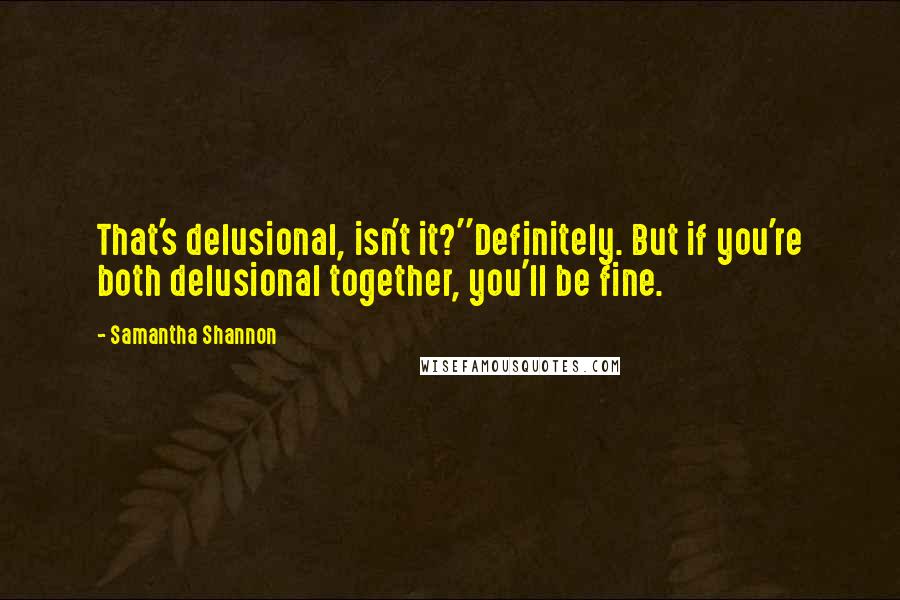 Samantha Shannon Quotes: That's delusional, isn't it?''Definitely. But if you're both delusional together, you'll be fine.