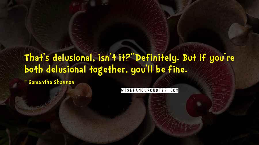 Samantha Shannon Quotes: That's delusional, isn't it?''Definitely. But if you're both delusional together, you'll be fine.