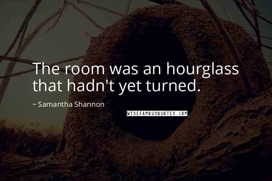 Samantha Shannon Quotes: The room was an hourglass that hadn't yet turned.