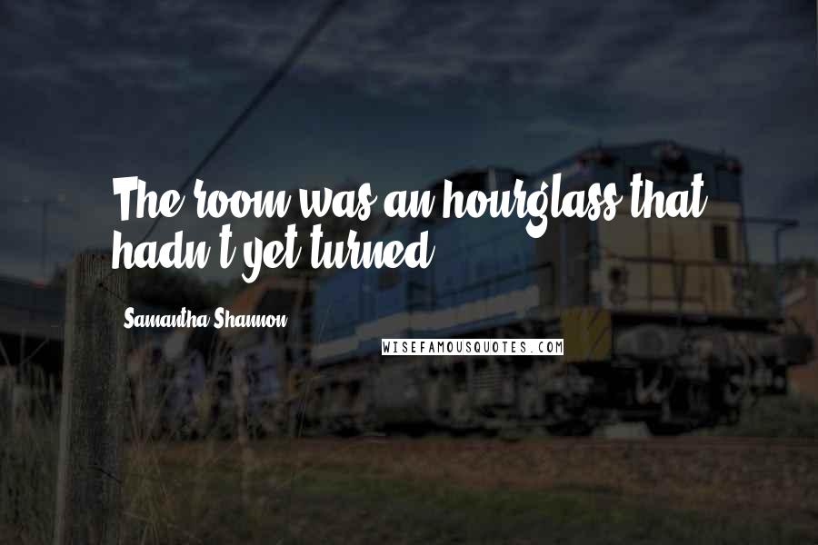 Samantha Shannon Quotes: The room was an hourglass that hadn't yet turned.