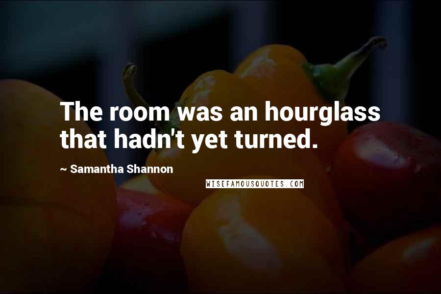 Samantha Shannon Quotes: The room was an hourglass that hadn't yet turned.